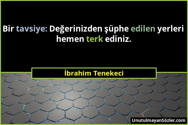 İbrahim Tenekeci - Bir tavsiye: Değerinizden şüphe edilen yerleri hemen terk ediniz....