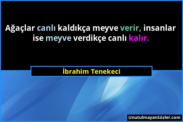 İbrahim Tenekeci - Ağaçlar canlı kaldıkça meyve verir, insanlar ise meyve verdikçe canlı kalır....