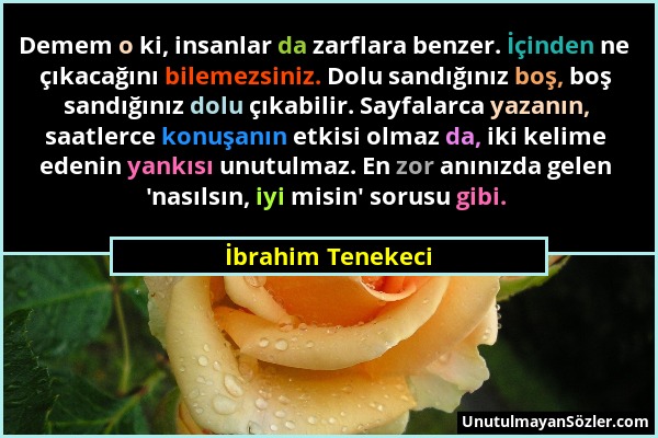 İbrahim Tenekeci - Demem o ki, insanlar da zarflara benzer. İçinden ne çıkacağını bilemezsiniz. Dolu sandığınız boş, boş sandığınız dolu çıkabilir. Sa...