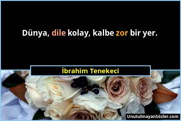 İbrahim Tenekeci - Dünya, dile kolay, kalbe zor bir yer....