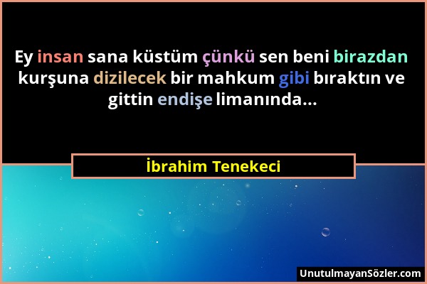 İbrahim Tenekeci - Ey insan sana küstüm çünkü sen beni birazdan kurşuna dizilecek bir mahkum gibi bıraktın ve gittin endişe limanında......