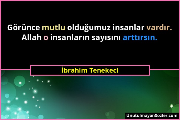 İbrahim Tenekeci - Görünce mutlu olduğumuz insanlar vardır. Allah o insanların sayısını arttırsın....