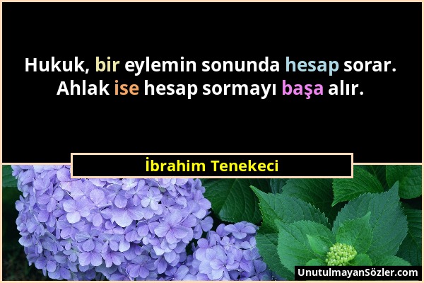 İbrahim Tenekeci - Hukuk, bir eylemin sonunda hesap sorar. Ahlak ise hesap sormayı başa alır....