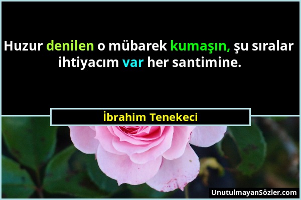 İbrahim Tenekeci - Huzur denilen o mübarek kumaşın, şu sıralar ihtiyacım var her santimine....