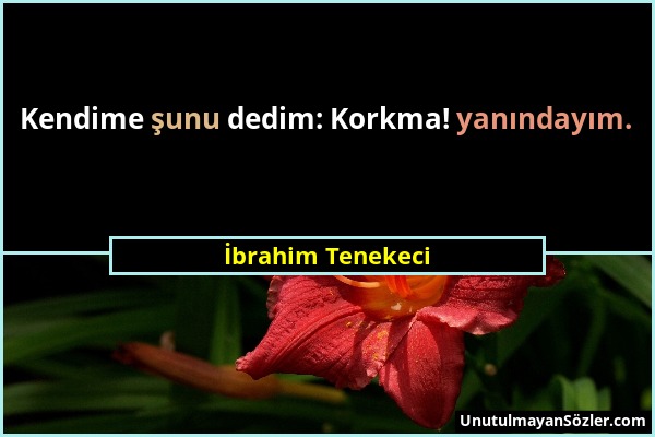 İbrahim Tenekeci - Kendime şunu dedim: Korkma! yanındayım....