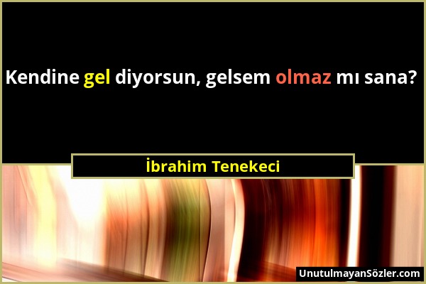 İbrahim Tenekeci - Kendine gel diyorsun, gelsem olmaz mı sana?...