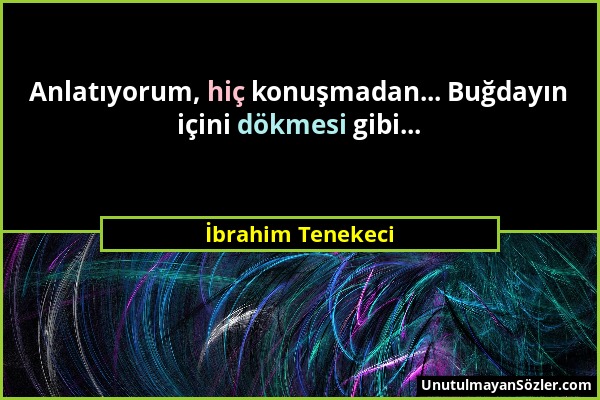 İbrahim Tenekeci - Anlatıyorum, hiç konuşmadan... Buğdayın içini dökmesi gibi......