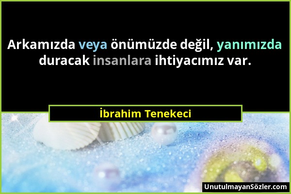 İbrahim Tenekeci - Arkamızda veya önümüzde değil, yanımızda duracak insanlara ihtiyacımız var....