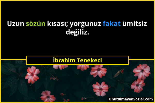 İbrahim Tenekeci - Uzun sözün kısası; yorgunuz fakat ümitsiz değiliz....