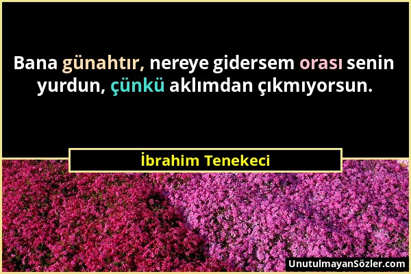 İbrahim Tenekeci - Bana günahtır, nereye gidersem orası senin yurdun, çünkü aklımdan çıkmıyorsun....