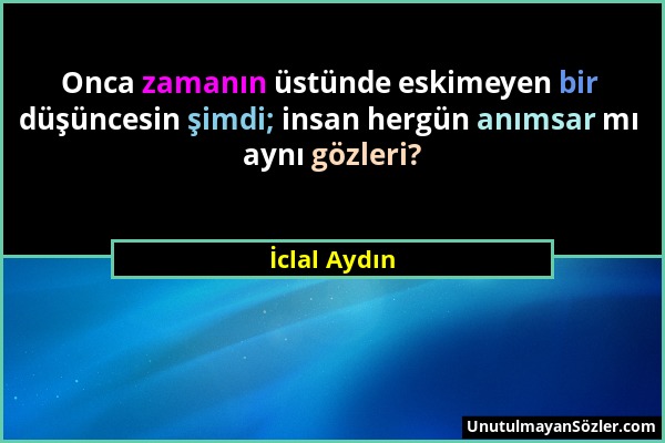 İclal Aydın - Onca zamanın üstünde eskimeyen bir düşüncesin şimdi; insan hergün anımsar mı aynı gözleri?...