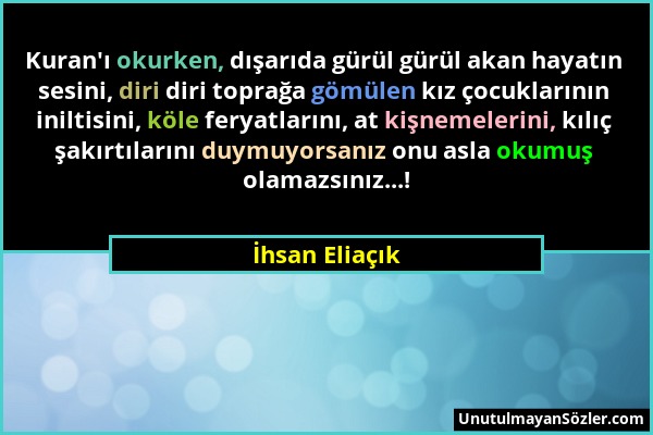 İhsan Eliaçık - Kuran'ı okurken, dışarıda gürül gürül akan hayatın sesini, diri diri toprağa gömülen kız çocuklarının iniltisini, köle feryatlarını, a...