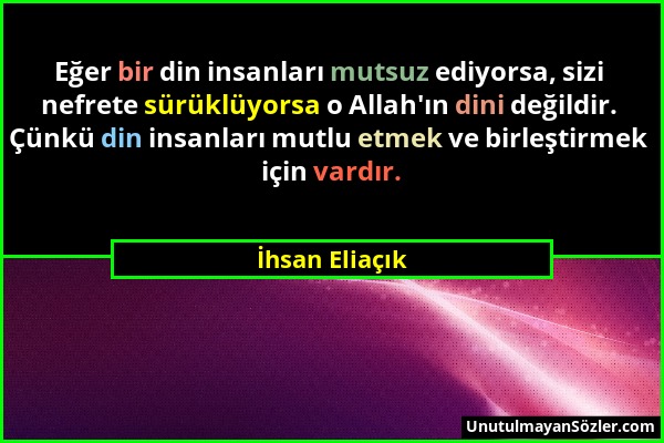 İhsan Eliaçık - Eğer bir din insanları mutsuz ediyorsa, sizi nefrete sürüklüyorsa o Allah'ın dini değildir. Çünkü din insanları mutlu etmek ve birleşt...