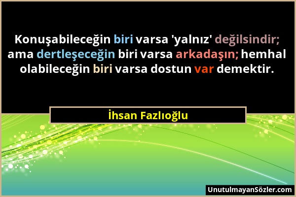 İhsan Fazlıoğlu - Konuşabileceğin biri varsa 'yalnız' değilsindir; ama dertleşeceğin biri varsa arkadaşın; hemhal olabileceğin biri varsa dostun var d...