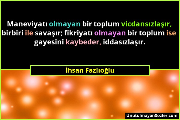 İhsan Fazlıoğlu - Maneviyatı olmayan bir toplum vicdansızlaşır, birbiri ile savaşır; fikriyatı olmayan bir toplum ise gayesini kaybeder, iddasızlaşır....