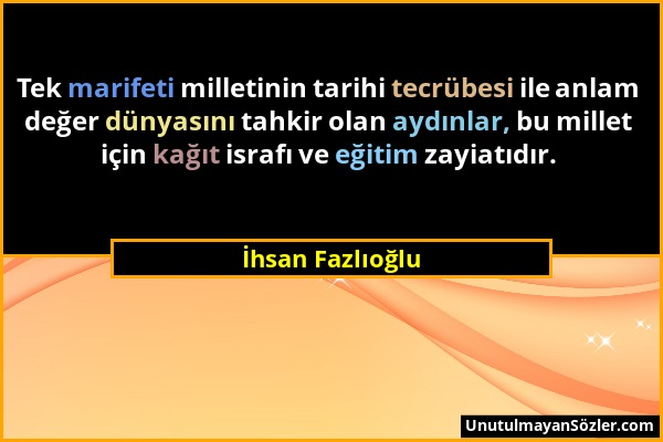 İhsan Fazlıoğlu - Tek marifeti milletinin tarihi tecrübesi ile anlam değer dünyasını tahkir olan aydınlar, bu millet için kağıt israfı ve eğitim zayia...