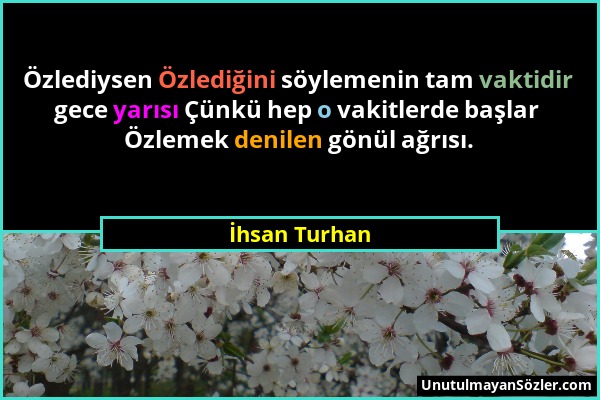 İhsan Turhan - Özlediysen Özlediğini söylemenin tam vaktidir gece yarısı Çünkü hep o vakitlerde başlar Özlemek denilen gönül ağrısı....