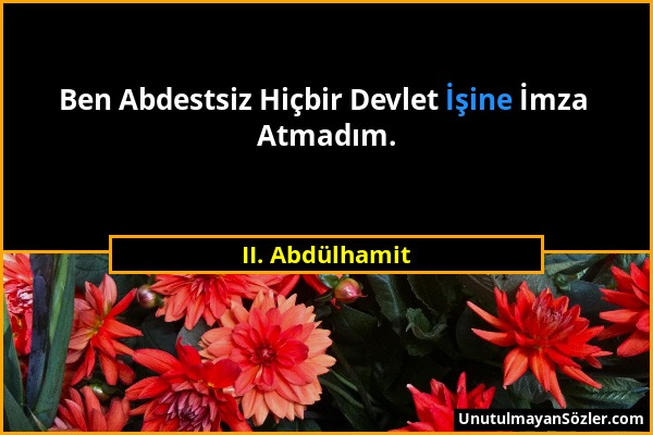 II. Abdülhamit - Ben Abdestsiz Hiçbir Devlet İşine İmza Atmadım....