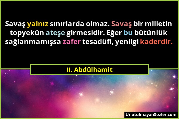 II. Abdülhamit - Savaş yalnız sınırlarda olmaz. Savaş bir milletin topyekün ateşe girmesidir. Eğer bu bütünlük sağlanmamışsa zafer tesadüfi, yenilgi k...