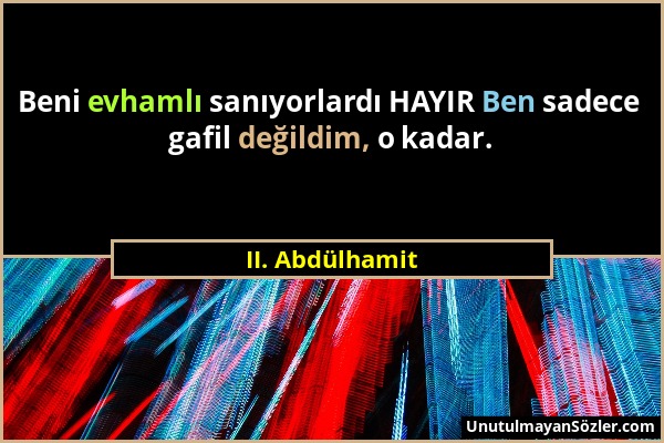 II. Abdülhamit - Beni evhamlı sanıyorlardı HAYIR Ben sadece gafil değildim, o kadar....