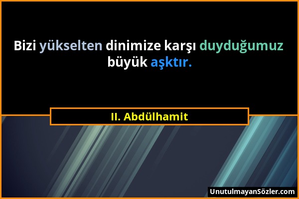 II. Abdülhamit - Bizi yükselten dinimize karşı duyduğumuz büyük aşktır....
