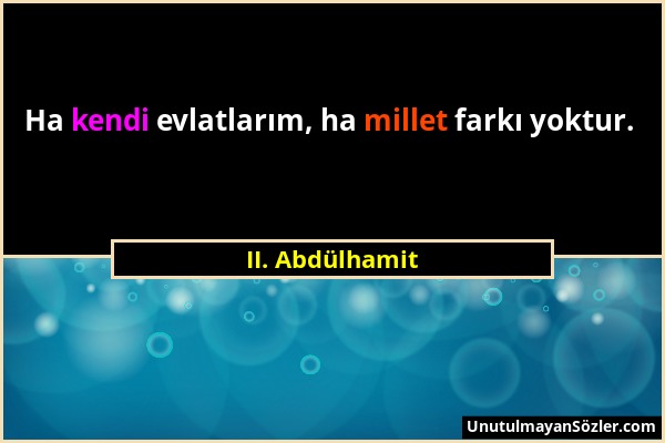 II. Abdülhamit - Ha kendi evlatlarım, ha millet farkı yoktur....