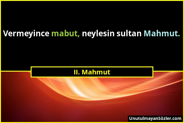 II. Mahmut - Vermeyince mabut, neylesin sultan Mahmut....