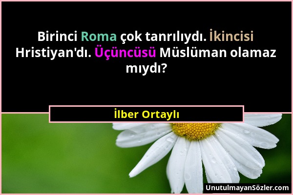 İlber Ortaylı - Birinci Roma çok tanrılıydı. İkincisi Hristiyan'dı. Üçüncüsü Müslüman olamaz mıydı?...