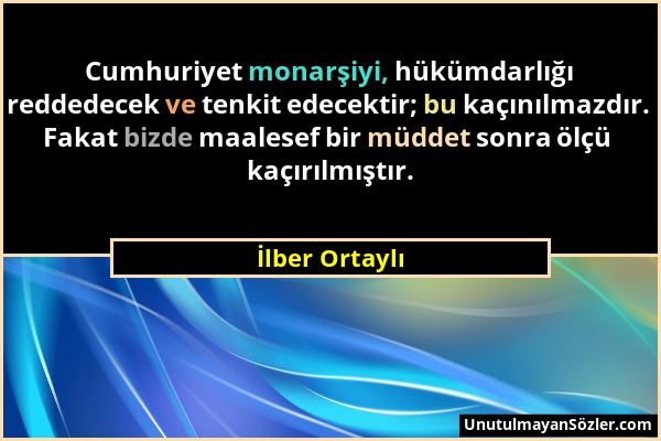 İlber Ortaylı - Cumhuriyet monarşiyi, hükümdarlığı reddedecek ve tenkit edecektir; bu kaçınılmazdır. Fakat bizde maalesef bir müddet sonra ölçü kaçırı...