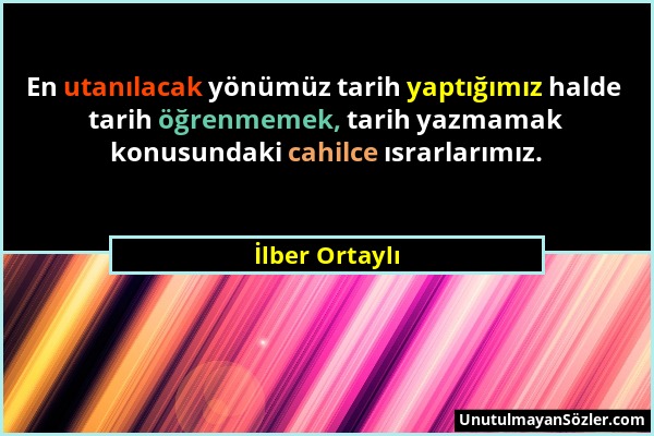 İlber Ortaylı - En utanılacak yönümüz tarih yaptığımız halde tarih öğrenmemek, tarih yazmamak konusundaki cahilce ısrarlarımız....