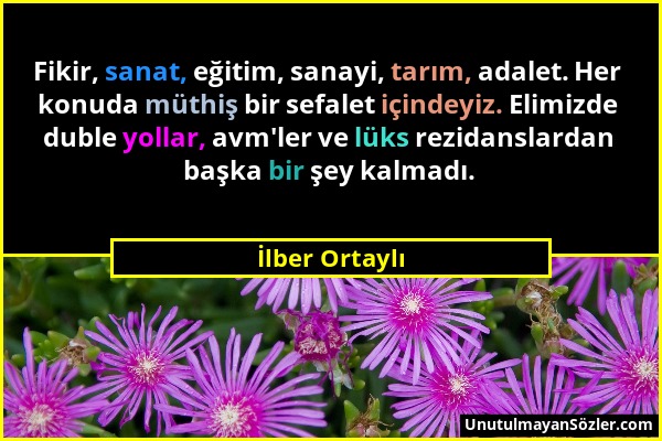 İlber Ortaylı - Fikir, sanat, eğitim, sanayi, tarım, adalet. Her konuda müthiş bir sefalet içindeyiz. Elimizde duble yollar, avm'ler ve lüks rezidansl...