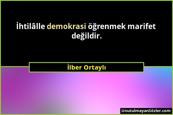 İlber Ortaylı - İhtilâlle demokrasi öğrenmek marifet değildir....