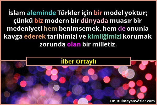 İlber Ortaylı - İslam aleminde Türkler için bir model yoktur; çünkü biz modern bir dünyada muasır bir medeniyeti hem benimsemek, hem de onunla kavga e...
