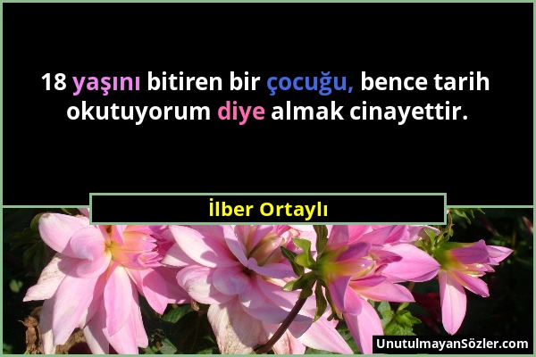 İlber Ortaylı - 18 yaşını bitiren bir çocuğu, bence tarih okutuyorum diye almak cinayettir....