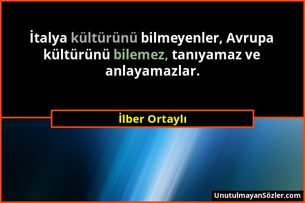 İlber Ortaylı - İtalya kültürünü bilmeyenler, Avrupa kültürünü bilemez, tanıyamaz ve anlayamazlar....