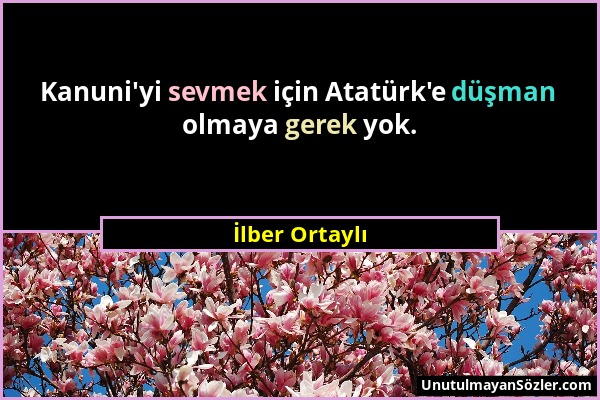 İlber Ortaylı - Kanuni'yi sevmek için Atatürk'e düşman olmaya gerek yok....
