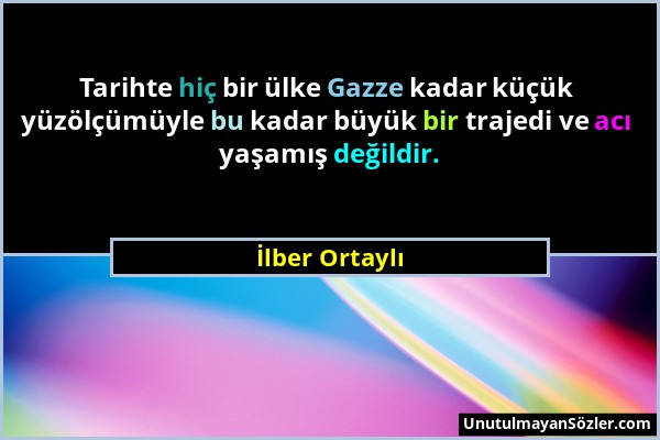 İlber Ortaylı - Tarihte hiç bir ülke Gazze kadar küçük yüzölçümüyle bu kadar büyük bir trajedi ve acı yaşamış değildir....