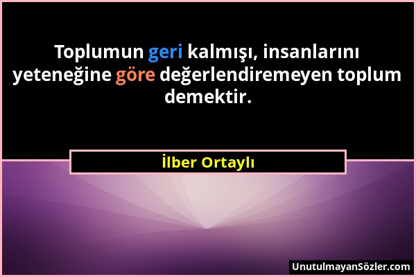 İlber Ortaylı - Toplumun geri kalmışı, insanlarını yeteneğine göre değerlendiremeyen toplum demektir....