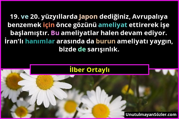 İlber Ortaylı - 19. ve 20. yüzyıllarda Japon dediğiniz, Avrupalıya benzemek için önce gözünü ameliyat ettirerek işe başlamıştır. Bu ameliyatlar halen...