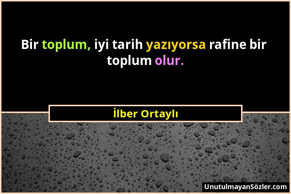 İlber Ortaylı - Bir toplum, iyi tarih yazıyorsa rafine bir toplum olur....