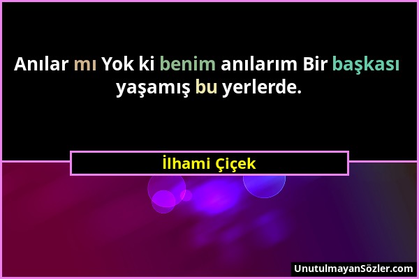 İlhami Çiçek - Anılar mı Yok ki benim anılarım Bir başkası yaşamış bu yerlerde....