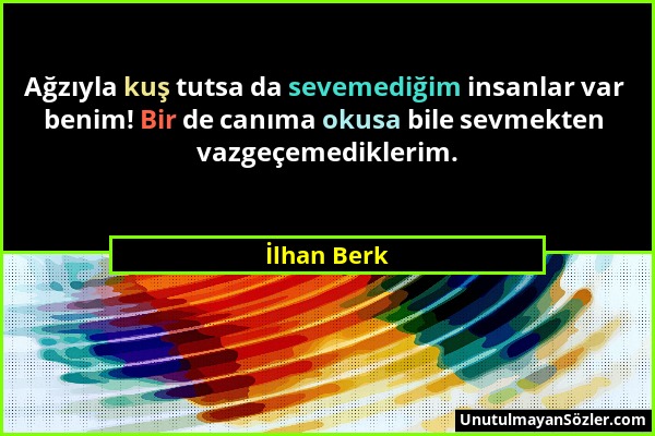 İlhan Berk - Ağzıyla kuş tutsa da sevemediğim insanlar var benim! Bir de canıma okusa bile sevmekten vazgeçemediklerim....