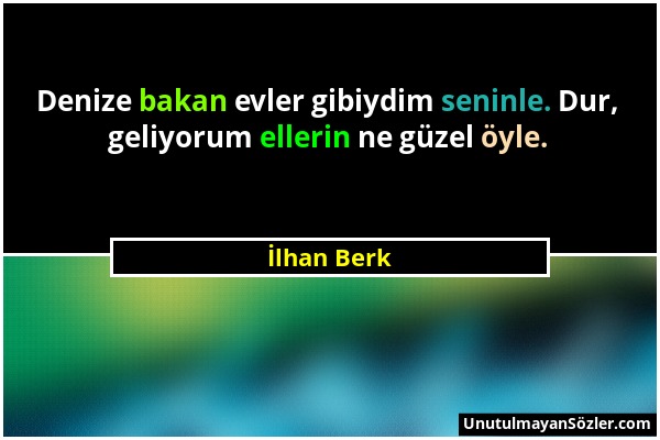 İlhan Berk - Denize bakan evler gibiydim seninle. Dur, geliyorum ellerin ne güzel öyle....