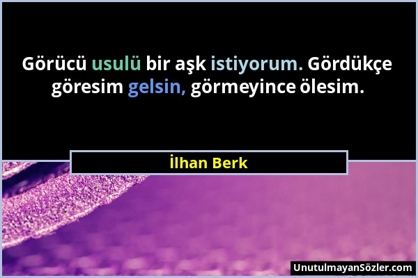 İlhan Berk - Görücü usulü bir aşk istiyorum. Gördükçe göresim gelsin, görmeyince ölesim....