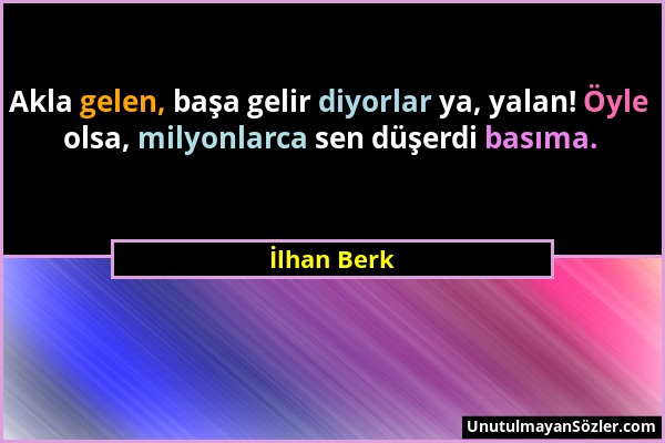 İlhan Berk - Akla gelen, başa gelir diyorlar ya, yalan! Öyle olsa, milyonlarca sen düşerdi basıma....