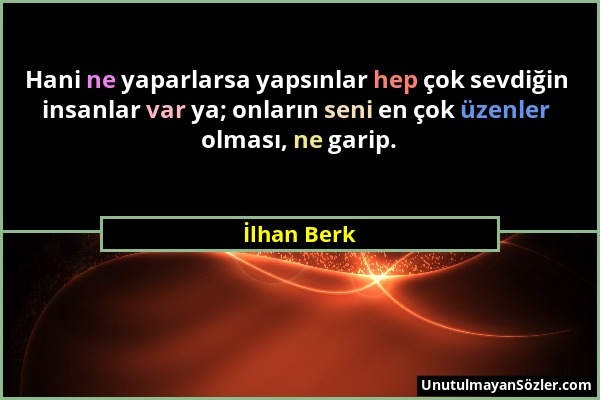 İlhan Berk - Hani ne yaparlarsa yapsınlar hep çok sevdiğin insanlar var ya; onların seni en çok üzenler olması, ne garip....