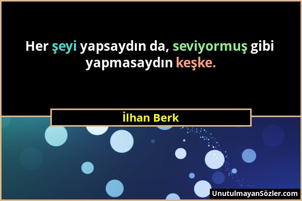 İlhan Berk - Her şeyi yapsaydın da, seviyormuş gibi yapmasaydın keşke....