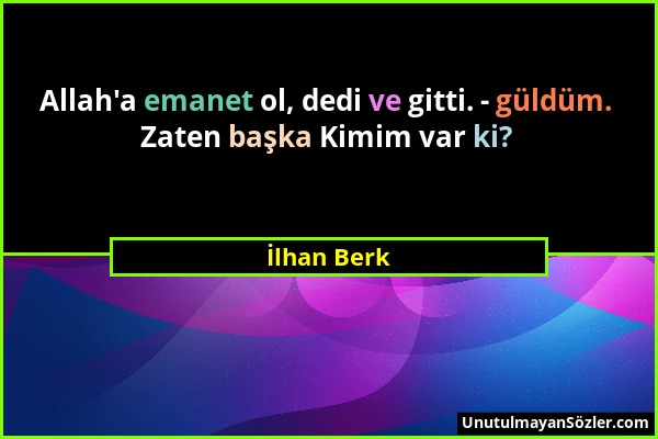 İlhan Berk - Allah'a emanet ol, dedi ve gitti. - güldüm. Zaten başka Kimim var ki?...