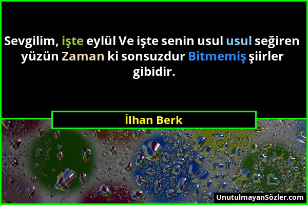 İlhan Berk - Sevgilim, işte eylül Ve işte senin usul usul seğiren yüzün Zaman ki sonsuzdur Bitmemiş şiirler gibidir....