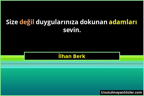 İlhan Berk - Size değil duygularınıza dokunan adamları sevin....